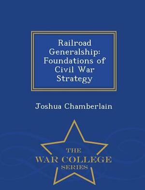 Railroad Generalship: Foundations of Civil War Strategy - War College Series by Joshua Chamberlain