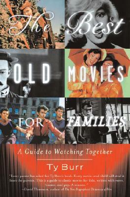 The Best Old Movies for Families: A Guide to Watching Together by Ty Burr