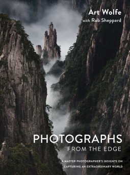 Photographs from the Edge: A Master Photographer's Insights on Capturing an Extraordinary World by Art Wolfe, Rob Sheppard