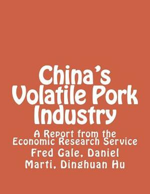 China's Volatile Pork Industry: A Report from the Economic Research Service by Fred Gale, Daniel Marti, Dinghuan Hu