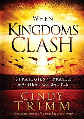 When Kingdoms Clash: Strategies for Prayer in the Heat of Battle by Cindy Trimm