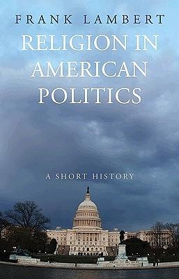 Religion in American Politics: A Short History by Franklin T. Lambert