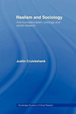 Realism and Sociology: Anti-Foundationalism, Ontology and Social Research by Justin Cruickshank