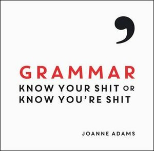 Grammar: Know Your Shit or Know You're Shit by Joanne Adams