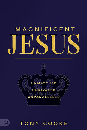 Magnificent Jesus: Unmatched, Unrivaled, Unparalleled by Tony Cooke