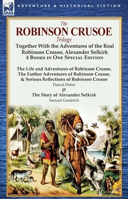The Robinson Crusoe Trilogy: Together with the Adventures of the Real Robinson Crusoe, Alexander Selkirk 4 Books in One Special Edition by Daniel Defoe, Samuel Griswold Goodrich
