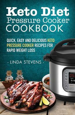 Keto Diet Pressure Cooker Cookbook: Quick, Easy and Delicious Keto Pressure Cooker Recipes for Rapid Weight Loss by Linda Stevens