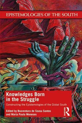 Knowledges Born in the Struggle: Constructing the Epistemologies of the Global South by 