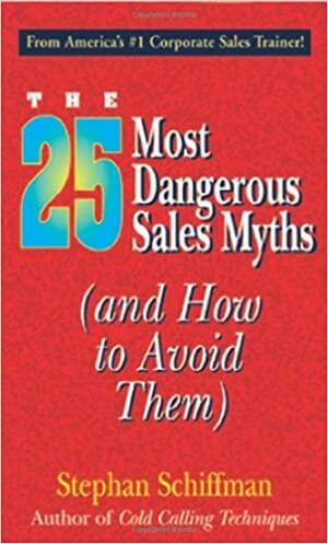 25 Most Dangerous Sales Myths: by Stephan Schiffman