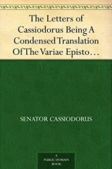 The Letters of Cassiodorus Being A Condensed Translation Of The Variae Epistolae Of Magnus Aurelius Cassiodorus Senator by Cassiodorus