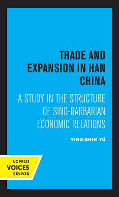 Trade and Expansion in Han China: A Study in the Structure of Sino-Barbarian Economic Relations by Ying-Shih Yu