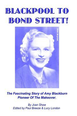 Blackpool To Bond Street!: The fascinating story of Amy Blackburn, pioneer of the makeover. by Lucy London, Paul Breeze, Joan Shaw