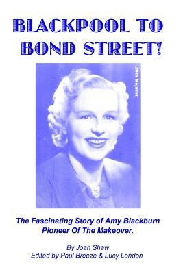 Blackpool To Bond Street!: The fascinating story of Amy Blackburn, pioneer of the makeover. by Paul Breeze, Lucy London, Joan Shaw