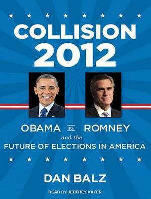 Collision 2012: Obama vs. Romney and the Future of Elections in America by Dan Balz