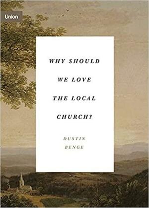 Why Should We Love the Local Church? by Dustin W. Benge