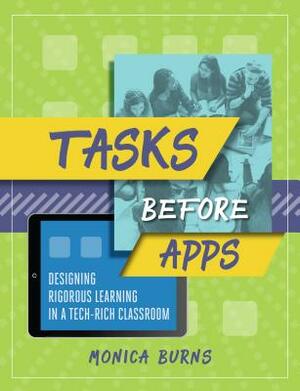 Tasks Before Apps: Designing Rigorous Learning in a Tech-Rich Classroom by Monica Burns