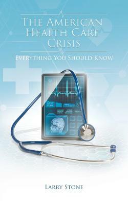 The American Health Care Crisis by Larry Stone