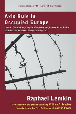 Axis Rule in Occupied Europe: Laws of Occupation, Analysis of Government, Proposals for Redress by Samantha Power, Raphaël Lemkin
