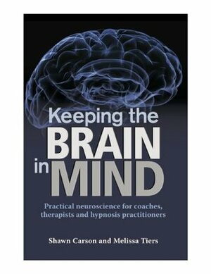 Keeping the Brain in Mind: Practical Neuroscience for Coaches, Therapists, and Hypnosis Practitioners by Melissa Tiers, Shawn Carson, Lincoln Bickford