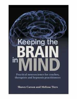 Keeping the Brain in Mind: Practical Neuroscience for Coaches, Therapists, and Hypnosis Practitioners by Melissa Tiers, Lincoln Bickford, Shawn Carson