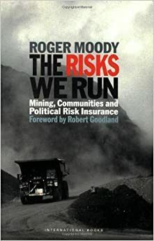 The Risks We Run: Mining, Communities and Political Risk Insurance by Robert Goodland, Roger Moody