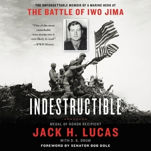 Indestructible: The Unforgettable Memoir of a Marine Hero at the Battle of Iwo Jima by Jack H. Lucas