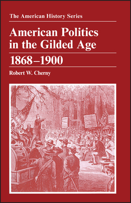 American Politics in the Gilded Age: 1868 - 1900 by Robert W. Cherny