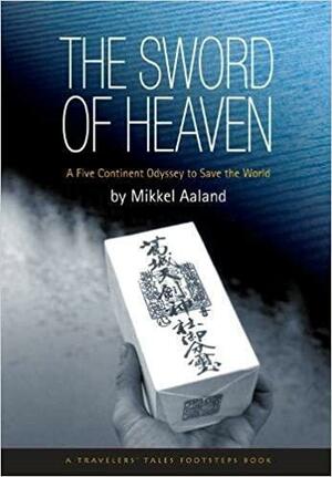 The Sword of Heaven: A Five Continent Odyssey to Save the World by Mikkel Aaland