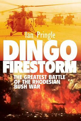 Dingo Firestorm: The Greatest Battle of the Rhodesian Bush War by Ian Pringle