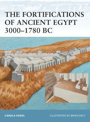 The Fortifications of Ancient Egypt 3000-1780 BC by Carola Vogel