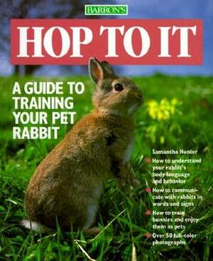 Hop to It: A Guide to Training Your Pet Rabbit by Samantha Hunter