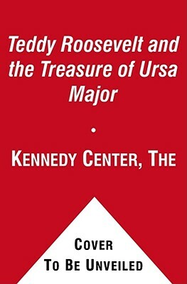 Teddy Roosevelt and the Treasure of Ursa Major by Kennedy Center the