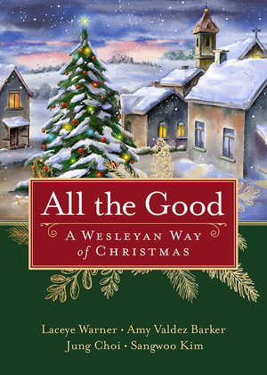 All the Good: A Wesleyan Way of Christmas by Amihan R Valdez Barker, Laceye C Warner, Jung Hyun Choi, Sangwoo Kim