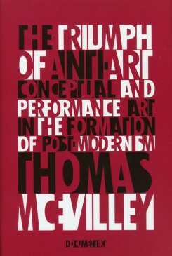 The Triumph of Anti-Art: Conceptual and Performance Art in the Formation of Post-Modernism by Thomas McEvilley