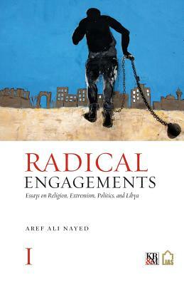 Radical Engagements: Essays on Religion, Extremism, Politics, and Libya by Aref Ali Nayed