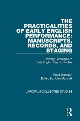 The Practicalities of Early English Performance: Manuscripts, Records, and Staging: Shifting Paradigms in Early English Drama Studies by Peter Meredith