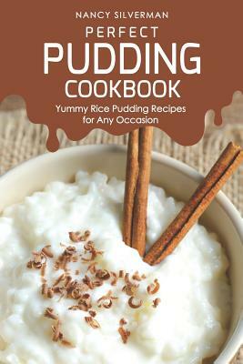 Perfect Pudding Cookbook: Yummy Rice Pudding Recipes for Any Occasion by Nancy Silverman