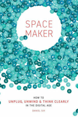 Spacemaker: How to unplug, unwind and think clearly in the digital age by Daniel Sih, Daniel Sih