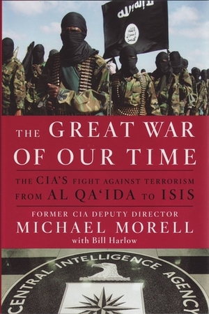 The Great War of Our Time: The CIA's Fight Against Terrorism--From al Qa'ida to ISIS by Bill Harlow, Michael Morell