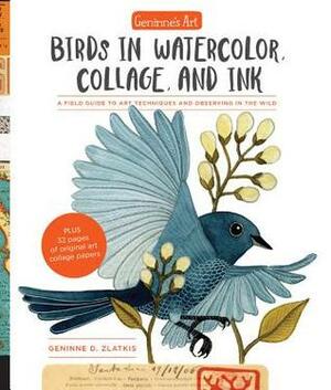 Geninne's Art: Birds in Watercolor, Collage, and Ink: A field guide to art techniques and observing in the wild by Geninne D. Zlatkis