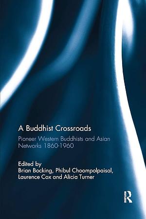 A Buddhist Crossroads: Pioneer Western Buddhists and Asian Networks 1860-1960 by Brian Bocking, Alicia Marie Turner, Phibul Choompolpaisal, Laurence Cox