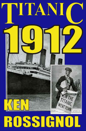 Titanic 1912: The original news reporting of the sinking of the Titanic by Ken Rossignol