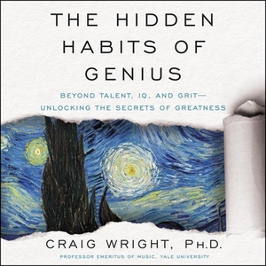 The Hidden Habits of Genius: Beyond Talent, Iq, and Grit--Unlocking the Secrets of Greatness by Craig Wright