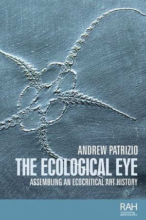 The Ecological Eye: Assembling an Ecocritical Art History by Andrew Patrizio