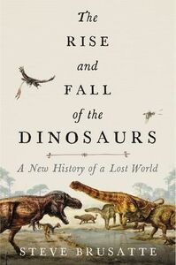 The Rise and Fall of the Dinosaurs: A New History of a Lost World by Stephen Brusatte