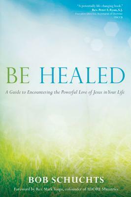 Be Healed by Bob Schuchts, Mark Toups