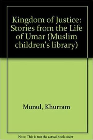 The Kingdom Of Justice: Stories From The Life Of Umar by Khurram Murad