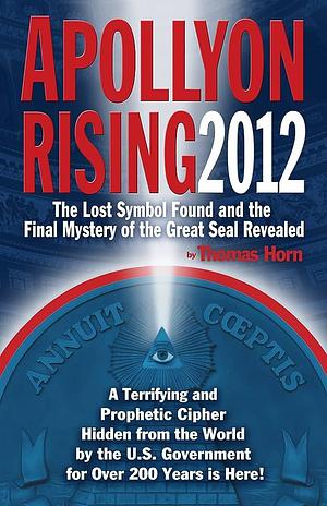 Apollyon Rising 2012: The Lost Symbol Found and the Final Mystery of the Great Seal Revealed by Thomas Horn, Thomas Horn