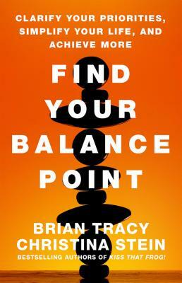 Find Your Balance Point: Clarify Your Priorities, Simplify Your Life, and Achieve More by Brian Tracy, Christina Stein