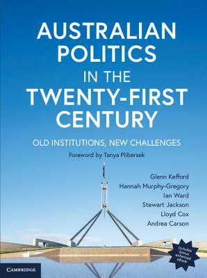 Australian Politics in the Twenty-First Century: Old Institutions, New Challenges by Glenn Kefford, Ian Ward, Hannah Murphy-Gregory